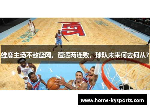 雄鹿主场不敌篮网，遭遇两连败，球队未来何去何从？