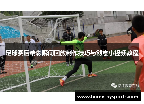 足球赛后精彩瞬间回放制作技巧与创意小视频教程