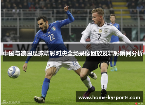 中国与德国足球精彩对决全场录像回放及精彩瞬间分析