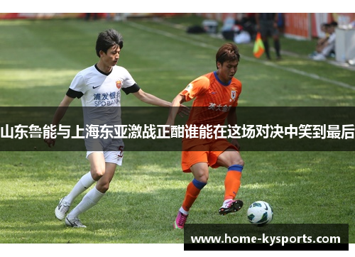 山东鲁能与上海东亚激战正酣谁能在这场对决中笑到最后