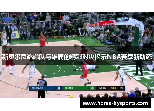 新奥尔良鹈鹕队与雄鹿的精彩对决揭示NBA赛季新动态